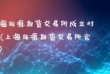上海能源期货交易所成立时间(上海能源期货交易所官网)