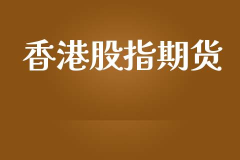 香港股指期货_https://xangdp.com_期货市场资讯_第1张