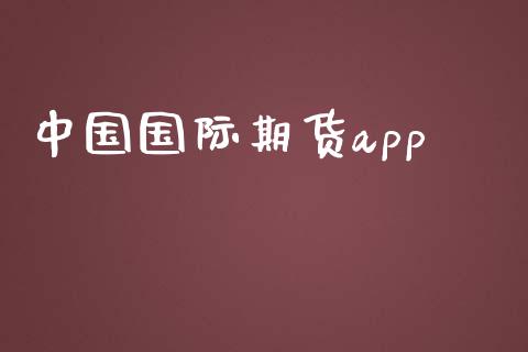 中国国际期货app_https://xangdp.com_期货市场资讯_第1张
